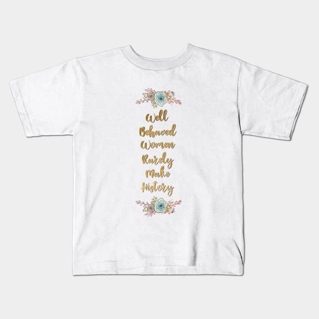 Well Behaved Women Rarely Make History Kids T-Shirt by annaleebeer